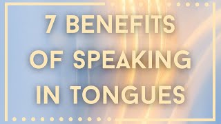 7 Benefits of Speaking in Tongues