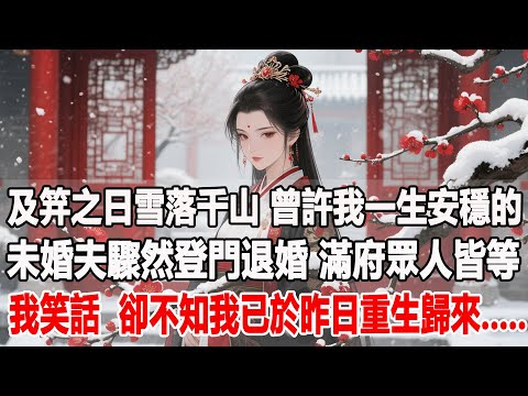 【完結爽文】及笄之日雪落千山，曾許我一生安穩的未婚夫驟然登門退婚，滿府眾人皆坐等我癡傻倒貼的笑話，卻不知我已於昨日重生歸來.....#古言 #小說