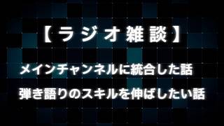 【ラジオ雑談】メインチャンネルに統合した話／弾き語りのスキルを伸ばしたい話