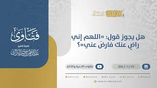 هل يجوز قول: "اللهم إني راضٍ عنك فارضَ عني"؟ - الشيخ عبدالرحمن البراك (11455) image