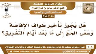 [125 -308] هل يجوز تأخير طواف الإفاضة وسعي الحج إلى ما بعد أيام التشريق؟ - الشيخ صالح الفوزان image