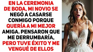 En La Ceremonia De Boda, Mi Amado Se Negó A Casarse Conmigo Porque Quiere A Mi Mejor Amiga...