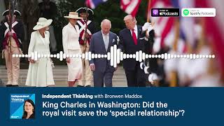 Did King Charles's US visit save the ‘special relationship’? 🎙️ Independent Thinking podcast