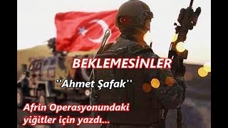BEKLEMESİNLER  ''Ahmet Şafak'' ( Afrin operasyonu yiğitleri için yazdı )