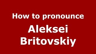 How to pronounce Aleksei Britovskiy