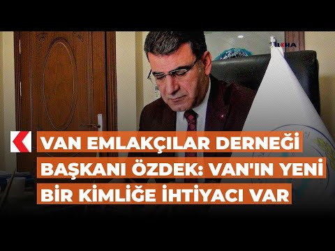Van Emlakçılar Derneği Başkanı Özdek: Van'ın yeni bir kimliğe ihtiyacı var