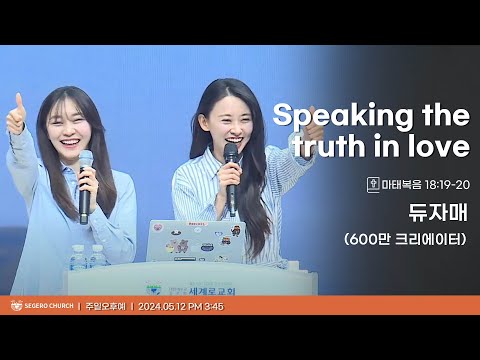 [2024-05-19] 주일오후예배 듀자매(600만 크리에이터) : Speaking the truth in love (마18장19절~20절)