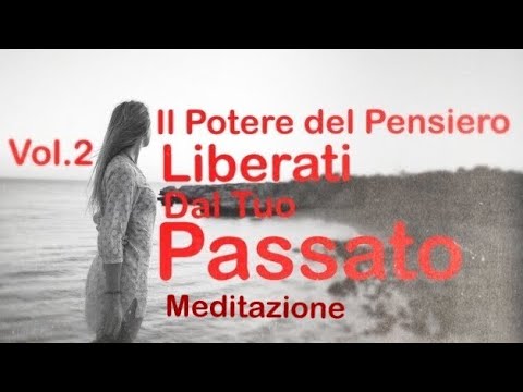 Il Potere del Pensiero Vol 2° - Meditazione per Liberati dal Tuo Passato e Lasciare Andare