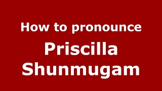 How to pronounce Priscilla Shunmugam