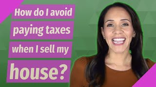 How do I avoid paying taxes when I sell my house?