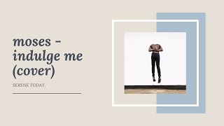 moses - indulge me (cover-ish)