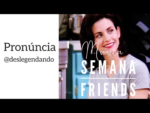 Semana Friends (Monica) PRONÚNCIA - DESLEGENDANDO