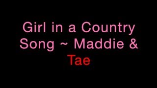 Girl In A Country Song ~ Maddie &amp; Tae Lyrics
