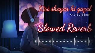 Kisi Shayar Ki Gazal {Slowed+Reverb } Arijit singh