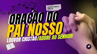 ORAÇÃO DO PAI NOSSO/LOUVOR CRISTÃO-ADORE AO SENHOR ATRAVÉS DO PAI NOSSO CANTADO!