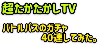 超たかたかしTV〜バトルパスのガチャ40連してみた。〜