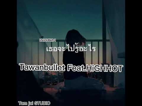 #เธอจะไปรู้อะไร ธอจะไปรู้อะไร-Tawanbullet Feat.HiGHHOT(เนื้อเพลง)