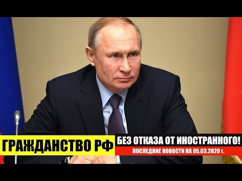 ГРАЖДАНСТВО РФ БЕЗ ОТКАЗА ОТ ИНОСТРАННОГО ГРАЖДАНСТВА. Миграционные новости на 05.03.2020. законы