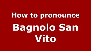 How to pronounce Bagnolo San Vito