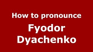 How to pronounce Fyodor Dyachenko