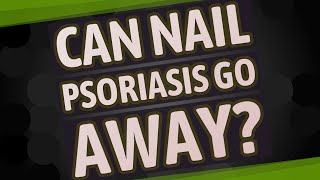 Can nail psoriasis go away?