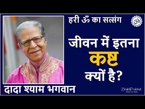 Dada Shyam Bhagwan - Bhagwanji Satsang - हरी ॐ का सत्संग - जीवन में इतना कष्ट क्यों है - Hindi Audio