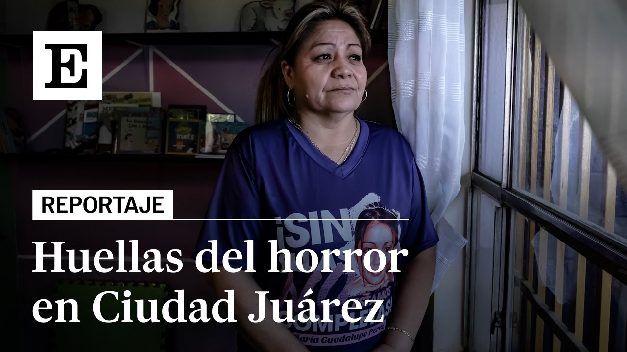 Hablan las madres de CIUDAD JUÁREZ: más de 2.300 FEMINICIDIOS en 30 años | EL PAÍS