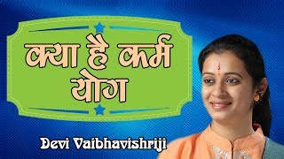 क्या है कर्म योग || Kya Hai Karm Yog 2017 || Hindi Me || Devi Vaibhavishriji