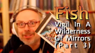 Listening to  Fish: Vigil In A Wilderness Of Mirrors (Part 3)