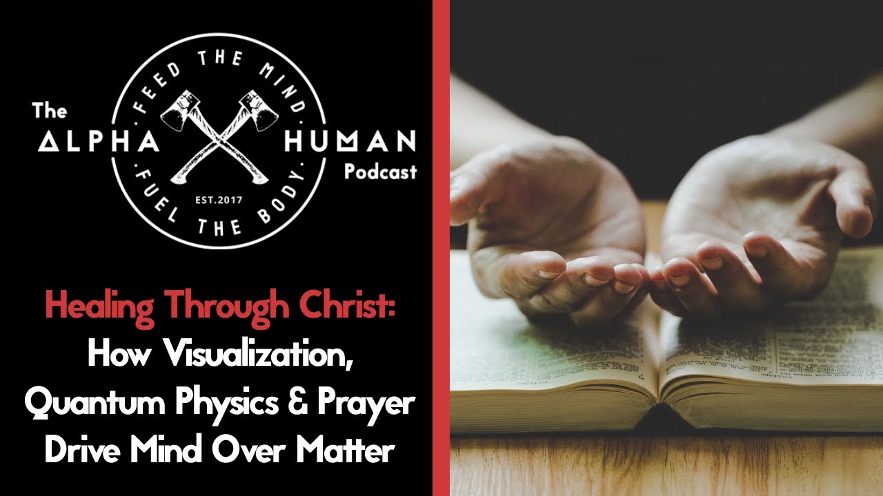 Healing Through Jesus Christ: How Visualization, Quantum Physics & Prayer Drive Mind Over Matter