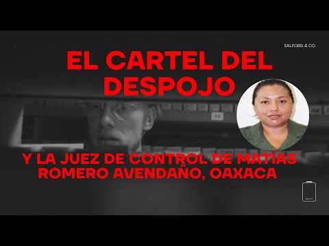 El Cartel del Despojo y la Juez de Control de Matías Romero Avendaño, Oax.
