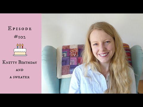 Anna Knitter Podcast Episode 102 - Knitty Birthday and a sweater
