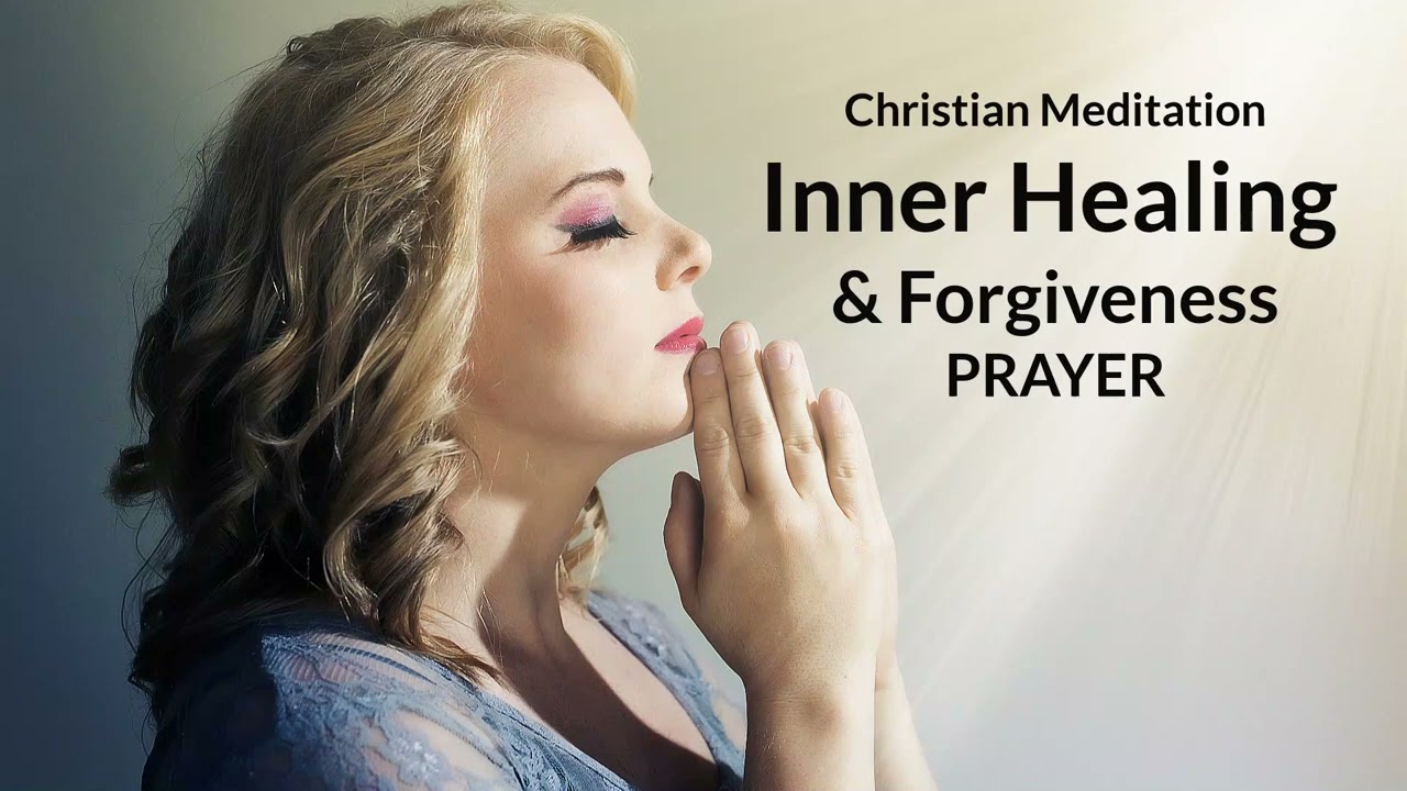 Inner Healing and Forgiveness Prayer | Christian Meditation
