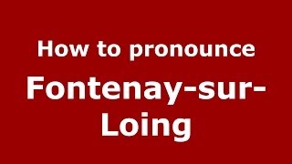 How to pronounce Fontenay-Sur-Loing
