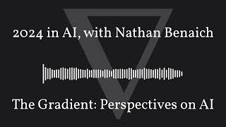 The Gradient Podcast - 2024 in AI, with Nathan Benaich