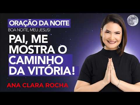 ORAÇÃO DA NOITE DE HOJE - 22 DE FEVEREIRO - PAI, ME MOSTRA O CAMINHO DA VITÓRIA! -  Ana Clara Rocha