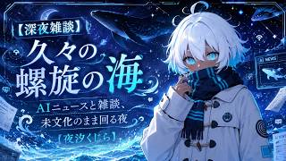 【深夜雑談】久々の螺旋の海ーーAIニュースと雑談、未文化のまま回る夜【夜汐くじら】