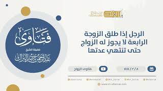 الرجل إذا طلق الزوجة الرابعة لا يجوز له الزواج حتى تنتهي عدتها  - الشيخ عبدالرحمن البراك (9910) image