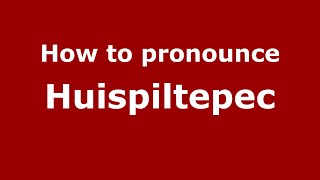 How to pronounce Huispiltepec
