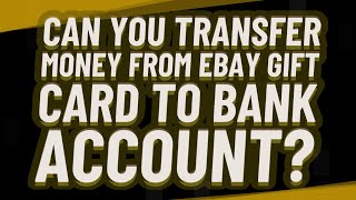 Can you transfer money from eBay gift card to bank account?