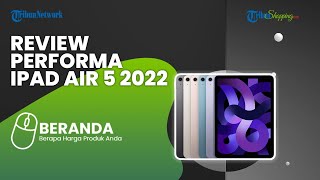 Review Performa iPad Air 5 2022 Harga Mulai dari Rp 10 Jutaan