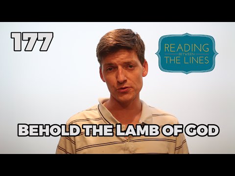 Reading Between the Lines 177 - Behold the Lamb of God