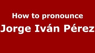 How to pronounce Jorge Iván Pérez