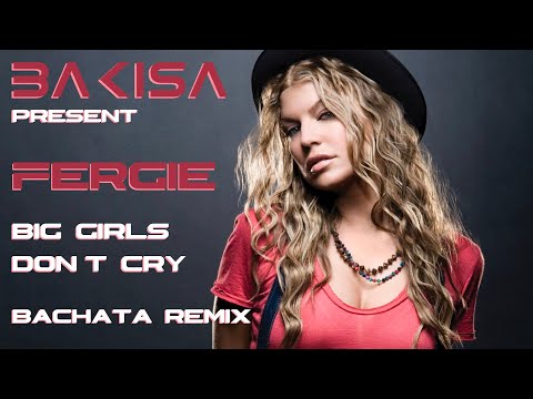 Fergie - Big Girls Don't Cry (BAKISA bachata remix)
