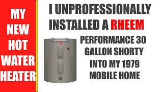 I UNPROFESSIONALLY INSTALLED A RHEEM  30 GALLON HOT WATER HEATER INTO MY 1979 MANUFACTURED HOME