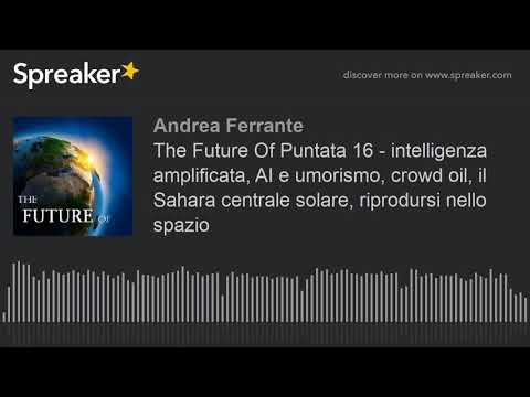 , title : 'The Future Of Puntata 16 - intelligenza amplificata, AI e umorismo, crowd oil, il Sahara centrale so'