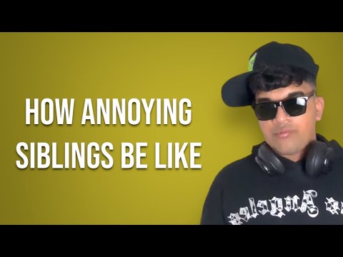 HOW ANNOYING SIBLINGS BE LIKE