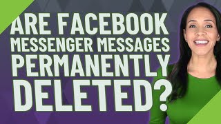Are Facebook Messenger messages permanently deleted?