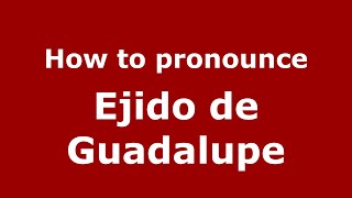 How to pronounce Ejido De Guadalupe
