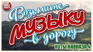 ВОЗЬМИТЕ МУЗЫКУ В ДОРОГУ ❂ ХИТЫ КАВКАЗА ❂ ПЕСНИ ДЛЯ ТЕХ, КТО В ПУТИ ❂ ДУШЕВНЫЕ  ХИТЫ ❂ ЧАСТЬ 4 ❂